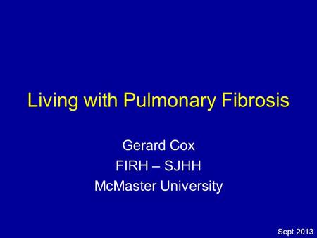 Living with Pulmonary Fibrosis Gerard Cox FIRH – SJHH McMaster University Sept 2013.