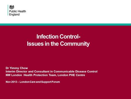 Infection Control- Issues in the Community Dr Yimmy Chow Interim Director and Consultant in Communicable Disease Control NW London Health Protection Team,