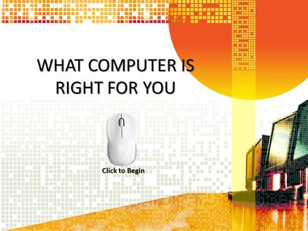 WHAT COMPUTER IS RIGHT FOR YOU Click to Begin. Main Menu What Type of User are You What Type of User are You? The Main System Gadgets: Must Have? Summary.
