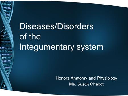 Diseases/Disorders of the Integumentary system Honors Anatomy and Physiology Ms. Susan Chabot.