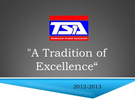A Tradition of Excellence“ 2012-2013. The Technology Student Association (TSA) is a national organization for middle school and high school students.