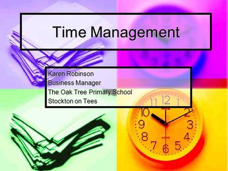 Time Management Karen Robinson Business Manager The Oak Tree Primary School Stockton on Tees.