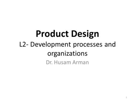 Product Design L2- Development processes and organizations Dr. Husam Arman 1.
