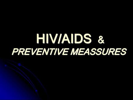HIV/AIDS & PREVENTIVE MEASSURES HIV/AIDS & PREVENTIVE MEASSURES.