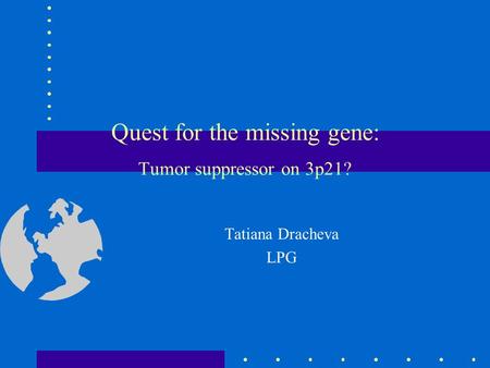 Quest for the missing gene: Tumor suppressor on 3p21? Tatiana Dracheva LPG.