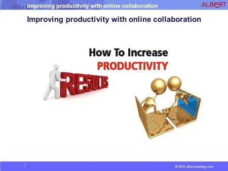 Improving productivity with online collaboration © 2015 albert-learning.com Improving productivity with online collaboration.