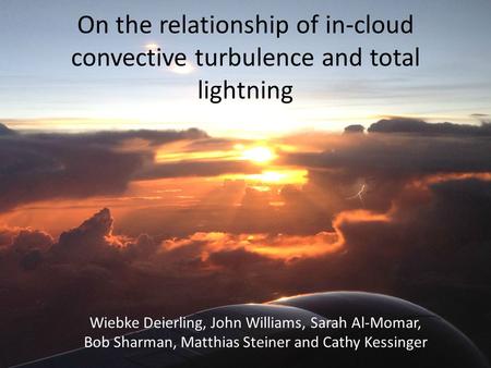 On the relationship of in-cloud convective turbulence and total lightning Wiebke Deierling, John Williams, Sarah Al-Momar, Bob Sharman, Matthias Steiner.