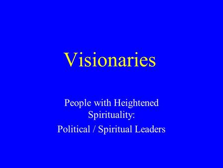 Visionaries People with Heightened Spirituality: Political / Spiritual Leaders.