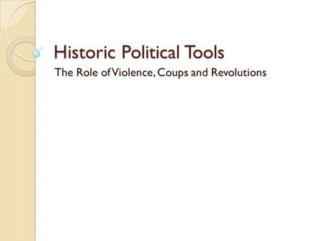 Historic Political Tools The Role of Violence, Coups and Revolutions.