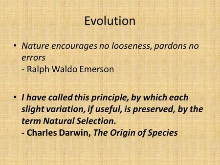 Evolution Nature encourages no looseness, pardons no errors - Ralph Waldo Emerson I have called this principle, by which each slight variation, if useful,