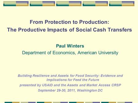 From Protection to Production: The Productive Impacts of Social Cash Transfers Paul Winters Department of Economics, American University Building Resilience.