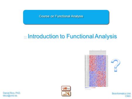 Daniel Rico, PhD. Daniel Rico, PhD. ::: Introduction to Functional Analysis Course on Functional Analysis Bioinformatics Unit.