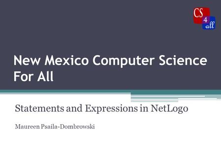 New Mexico Computer Science For All Statements and Expressions in NetLogo Maureen Psaila-Dombrowski.