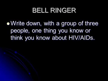 BELL RINGER Write down, with a group of three people, one thing you know or think you know about HIV/AIDs. Write down, with a group of three people, one.