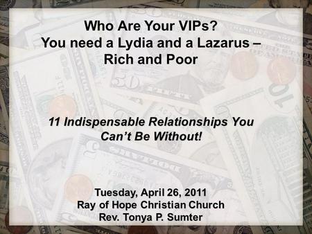 Who Are Your VIPs? You need a Lydia and a Lazarus – Rich and Poor 11 Indispensable Relationships You Can’t Be Without! Tuesday, April 26, 2011 Ray of Hope.