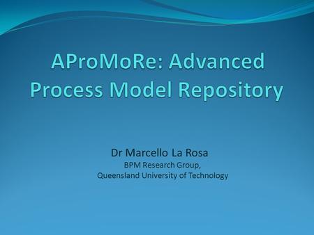 Dr Marcello La Rosa BPM Research Group, Queensland University of Technology.