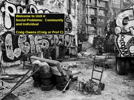 Welcome to Unit 4: Social Problems: Community and Individual Craig Owens (Craig or Prof C)