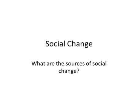 Social Change What are the sources of social change?