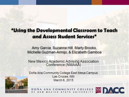 “Using the Developmental Classroom to Teach and Assess Student Services” Amy Garcia, Suzanne Hill, Marty Brooks, Michelle Guzman-Armijo, & Elizabeth.