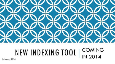 NEW INDEXING TOOL COMING IN 2014 February 2014. I ATTENDED A CLASS ABOUT THE NEW INDEXING TOOL AT ROOTSTECH14 IN FEBRUARY 2014.