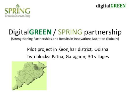 DigitalGREEN / SPRING partnership (Strengthening Partnerships and Results in Innovations Nutrition Globally) Pilot project in Keonjhar district, Odisha.