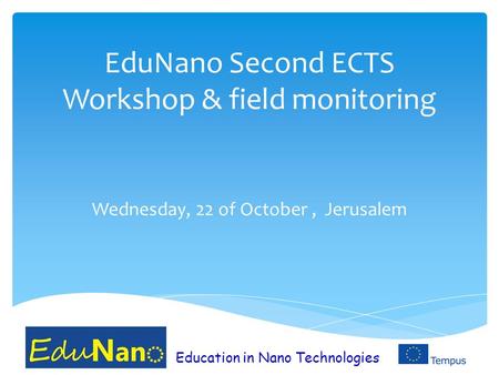 EduNano Second ECTS Workshop & field monitoring Wednesday, 22 of October, Jerusalem Education in Nano Technologies.