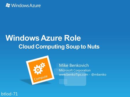 Windows Azure Role Cloud Computing Soup to Nuts Mike Benkovich Microsoft Corporation  btlod-71.