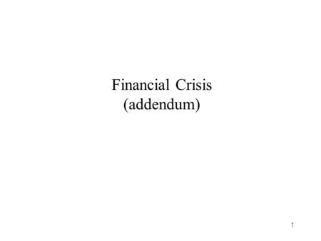 1 Financial Crisis (addendum). 2 1989-91 Savings and Loan Crisis (the S&L Crisis) Deposit insurance creates moral hazard Relaxed regulation permitted.