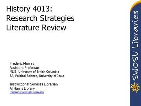 History 4013: Research Strategies Literature Review Frederic Murray Assistant Professor MLIS, University of British Columbia BA, Political Science, University.