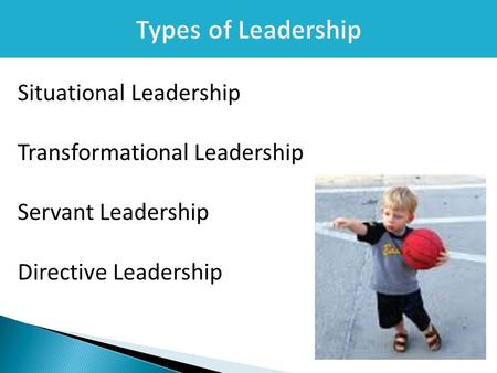Types of Leadership Situational Leadership Transformational Leadership Servant Leadership Directive Leadership.