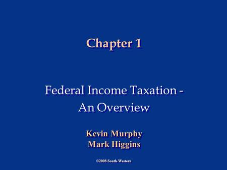 Chapter 1 Federal Income Taxation - An Overview Federal Income Taxation - An Overview ©2008 South-Western Kevin Murphy Mark Higgins Kevin Murphy Mark Higgins.