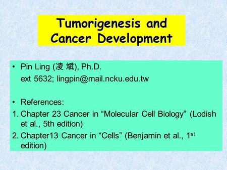 Tumorigenesis and Cancer Development Pin Ling ( 凌 斌 ), Ph.D. ext 5632; References: 1.Chapter 23 Cancer in “Molecular Cell Biology”