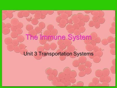 The Immune System Unit 3 Transportation Systems.