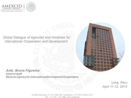 Global Dialogue of Agencies and Ministries for International Cooperation and Development Lima, Peru April 11-12, 2013 Avenida Juárez núm. 20, Col. Centro,
