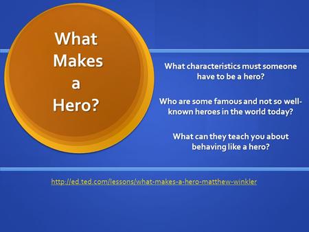 What Makes a Hero? What characteristics must someone have to be a hero? Who are some famous and not so well- known heroes in the world today? What can.