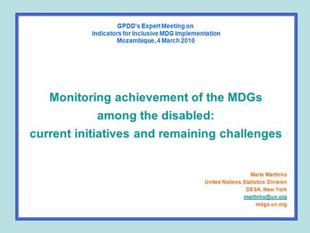 Monitoring achievement of the MDGs among the disabled: current initiatives and remaining challenges Maria Martinho United Nations Statistics Division DESA,
