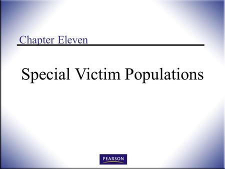 Chapter Eleven Special Victim Populations. Victimology: Legal, Psychological, and Social Perspectives, 3 rd ed. Wallace and Roberson © 2011 Pearson Higher.
