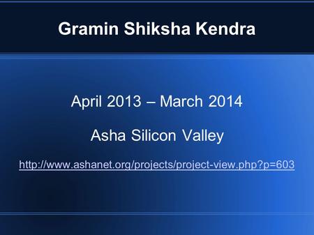 Gramin Shiksha Kendra April 2013 – March 2014 Asha Silicon Valley
