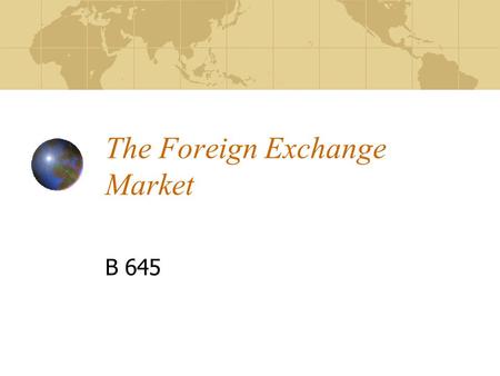 The Foreign Exchange Market B 645. Outline Meaning of the Foreign Exchange Market Rationale for the Foreign Exchange Market Characteristics of the Foreign.