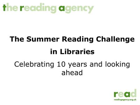 The Summer Reading Challenge in Libraries Celebrating 10 years and looking ahead.