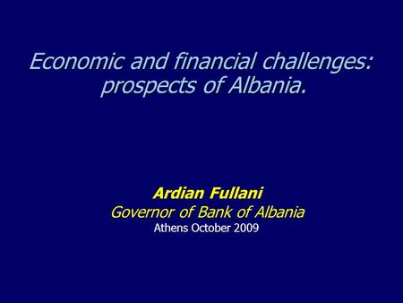 Economic and financial challenges: prospects of Albania. Ardian Fullani Governor of Bank of Albania Athens October 2009.