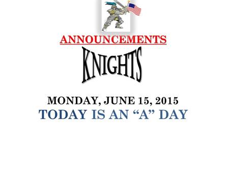 ANNOUNCEMENTS ANNOUNCEMENTS MONDAY, JUNE 15, 2015 TODAY IS AN “A” DAY.