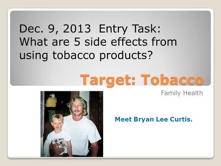 Target: Tobacco Family Health Dec. 9, 2013 Entry Task: What are 5 side effects from using tobacco products?  h?v=u_8BerrJg0M.