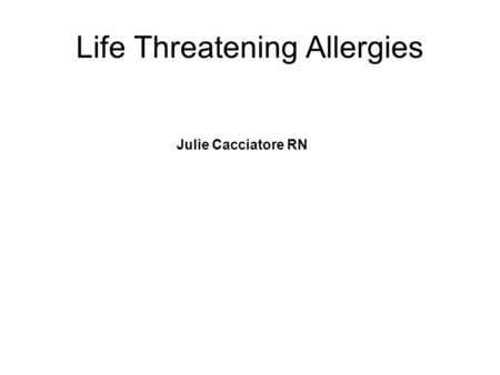 Life Threatening Allergies Julie Cacciatore RN. Food Allergies are the Most common But Other Allergies Can also be life threatening Latex Allergies Bee.