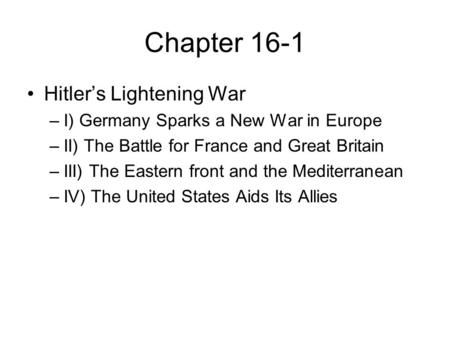 Chapter 16-1 Hitler’s Lightening War –I) Germany Sparks a New War in Europe –II) The Battle for France and Great Britain –III) The Eastern front and the.