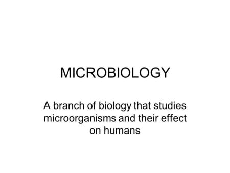 MICROBIOLOGY A branch of biology that studies microorganisms and their effect on humans.