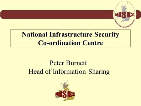 Peter Burnett Head of Information Sharing National Infrastructure Security Co-ordination Centre.