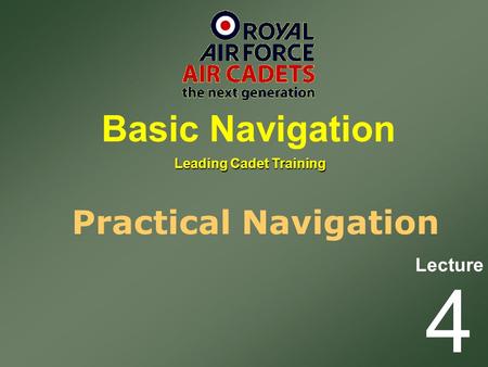 Lecture Leading Cadet Training Basic Navigation 4 Practical Navigation.