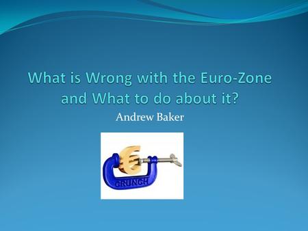 Andrew Baker. What is wrong with the Euro Zone and what to do about it? Break up messy and potentially catastrophic – need a better designed Euro zone.