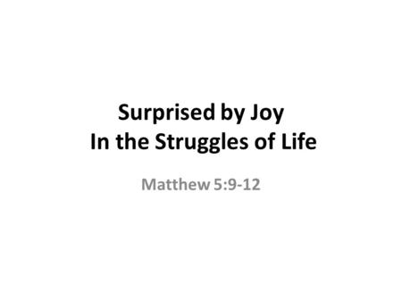Surprised by Joy In the Struggles of Life Matthew 5:9-12.